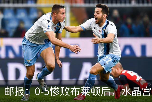 邮报：0-5惨败布莱顿后，水晶宫主帅主教练帅位告急，可能下课